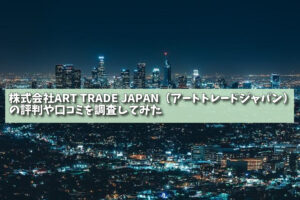 株式会社ART TRADE JAPAN（アートトレードジャパン）の評判や口コミを調査してみたの画像