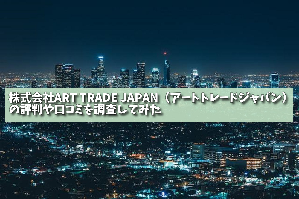株式会社ART TRADE JAPAN（アートトレードジャパン）の評判や口コミを調査してみた
